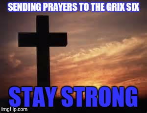 Cross | SENDING PRAYERS TO THE GRIX SIX; STAY STRONG | image tagged in cross | made w/ Imgflip meme maker