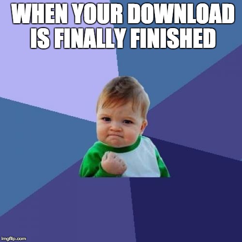 Success Kid Meme | WHEN YOUR DOWNLOAD IS FINALLY FINISHED | image tagged in memes,success kid | made w/ Imgflip meme maker