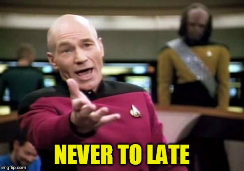 Picard Wtf Meme | NEVER TO LATE | image tagged in memes,picard wtf | made w/ Imgflip meme maker