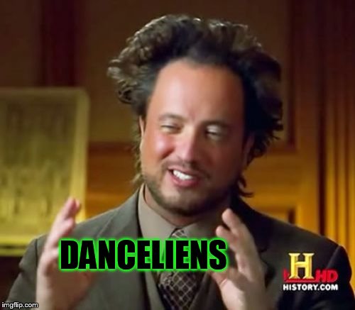 Ancient Aliens Meme | DANCELIENS | image tagged in memes,ancient aliens | made w/ Imgflip meme maker