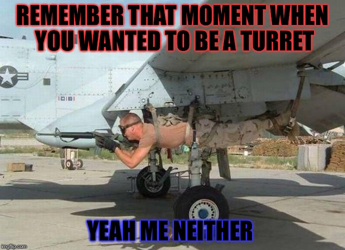 Make Your Dreams Come True They Say. It Worked For This Guy. | REMEMBER THAT MOMENT WHEN YOU WANTED TO BE A TURRET; YEAH ME NEITHER | image tagged in memes,stupid,funny,military,epic fail | made w/ Imgflip meme maker