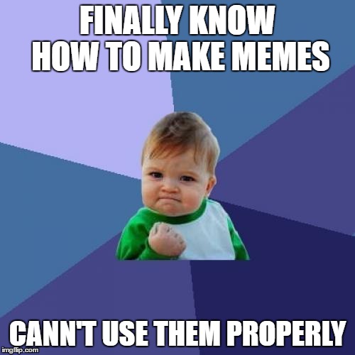 Success Kid Meme | FINALLY KNOW HOW TO MAKE MEMES; CANN'T USE THEM PROPERLY | image tagged in memes,success kid | made w/ Imgflip meme maker