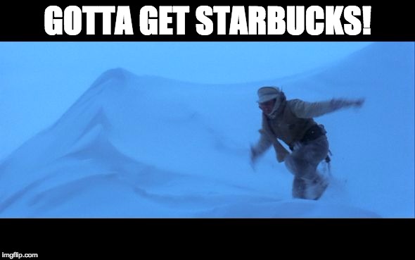 Luke in hoth snow | GOTTA GET STARBUCKS! | image tagged in luke in hoth snow | made w/ Imgflip meme maker