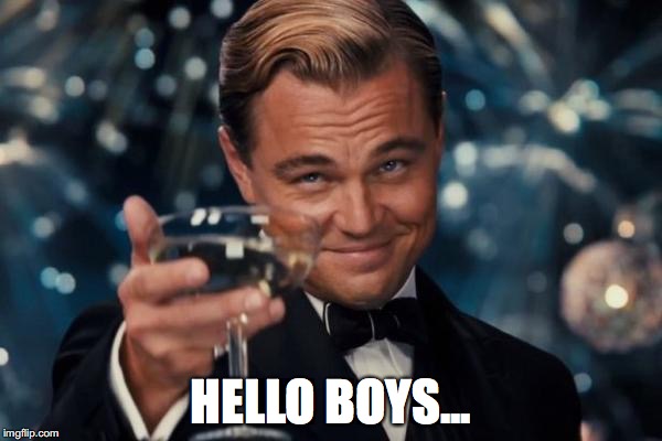 Leonardo Dicaprio Cheers | HELLO BOYS... | image tagged in memes,leonardo dicaprio cheers | made w/ Imgflip meme maker
