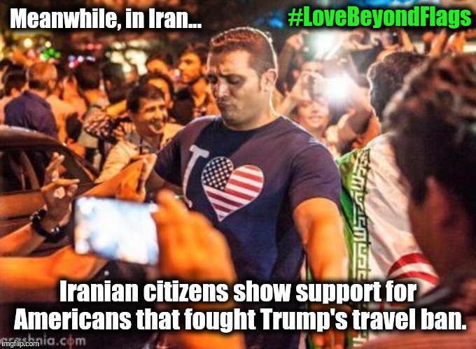 What the Right Wing doesn't want you to see: Citizens in Iran support US citizens that protested the travel ban |  #LoveBeyondFlags; Meanwhile, in Iran... Iranian citizens show support for Americans that fought Trump's travel ban. | image tagged in iran,demonstrators,support the usa | made w/ Imgflip meme maker