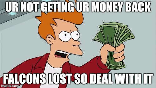 Shut Up And Take My Money Fry Meme | UR NOT GETING UR MONEY BACK; FALCONS LOST SO DEAL WITH IT | image tagged in memes,shut up and take my money fry | made w/ Imgflip meme maker