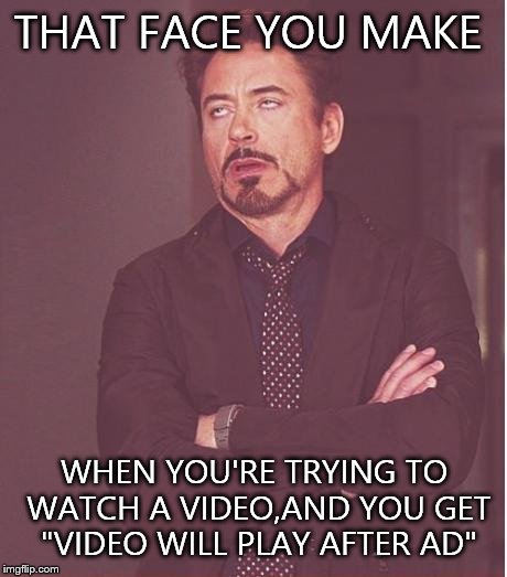 Face You Make Robert Downey Jr | THAT FACE YOU MAKE; WHEN YOU'RE TRYING TO WATCH A VIDEO,AND YOU GET "VIDEO WILL PLAY AFTER AD" | image tagged in memes,face you make robert downey jr | made w/ Imgflip meme maker