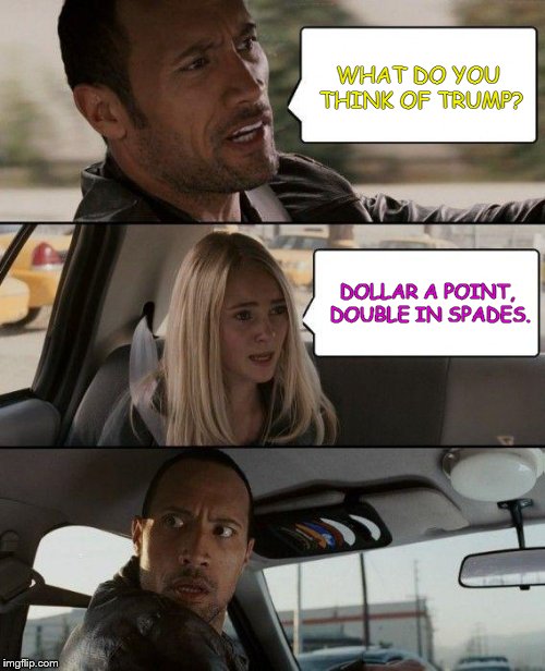 Let's face it, he's a Pitch man | WHAT DO YOU THINK OF TRUMP? DOLLAR A POINT, DOUBLE IN SPADES. | image tagged in memes,the rock driving | made w/ Imgflip meme maker