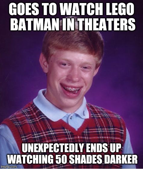 that sucks | GOES TO WATCH LEGO BATMAN IN THEATERS; UNEXPECTEDLY ENDS UP WATCHING 50 SHADES DARKER | image tagged in memes,bad luck brian,lego batman,fifty shades darker | made w/ Imgflip meme maker