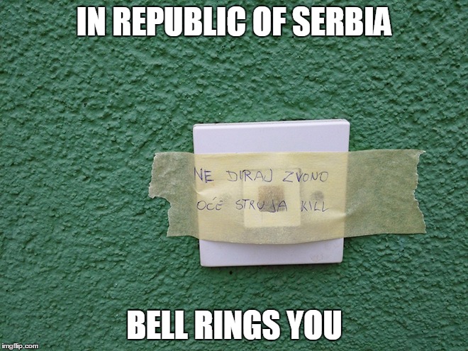 IN REPUBLIC OF SERBIA | IN REPUBLIC OF SERBIA; BELL RINGS YOU | image tagged in republic,serbia,bell,rings,you | made w/ Imgflip meme maker