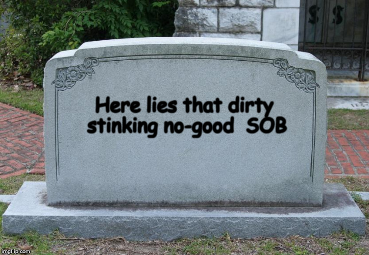 Gravestone | Here lies that dirty stinking no-good  SOB | image tagged in gravestone | made w/ Imgflip meme maker