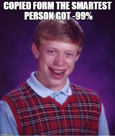 Bad Luck Brian Meme | COPIED FORM THE SMARTEST PERSON GOT -99% | image tagged in memes,bad luck brian | made w/ Imgflip meme maker