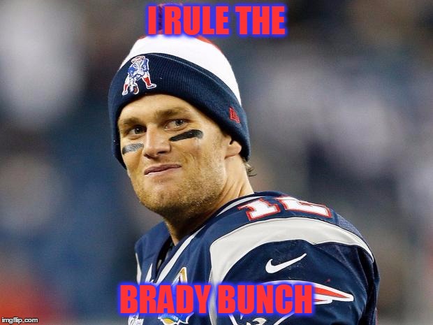 Tom Brady | I RULE THE; BRADY BUNCH | image tagged in tom brady | made w/ Imgflip meme maker