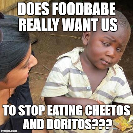 Third World Skeptical Kid | DOES FOODBABE REALLY WANT US; TO STOP EATING CHEETOS AND DORITOS??? | image tagged in memes,third world skeptical kid | made w/ Imgflip meme maker