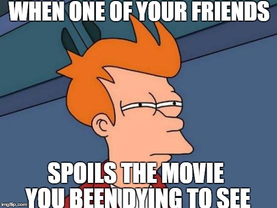 Futurama Fry | WHEN ONE OF YOUR FRIENDS; SPOILS THE MOVIE YOU BEEN DYING TO SEE | image tagged in memes,futurama fry | made w/ Imgflip meme maker