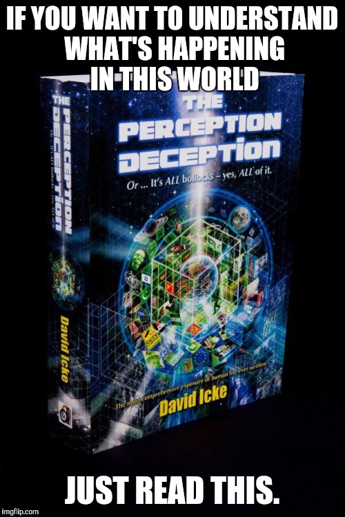 If we could get this to the front page, that would be great. | IF YOU WANT TO UNDERSTAND WHAT'S HAPPENING IN THIS WORLD; JUST READ THIS. | image tagged in icke,perceptiondeception | made w/ Imgflip meme maker