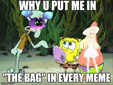 lillie's problem | WHY U PUT ME IN; "THE BAG" IN EVERY MEME | image tagged in pokemon,spongebob | made w/ Imgflip meme maker