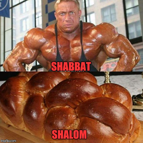 To all my Jewish friends | SHABBAT; SHALOM | image tagged in evilmandoevil,jew,jews,bread,muscles,comparison | made w/ Imgflip meme maker