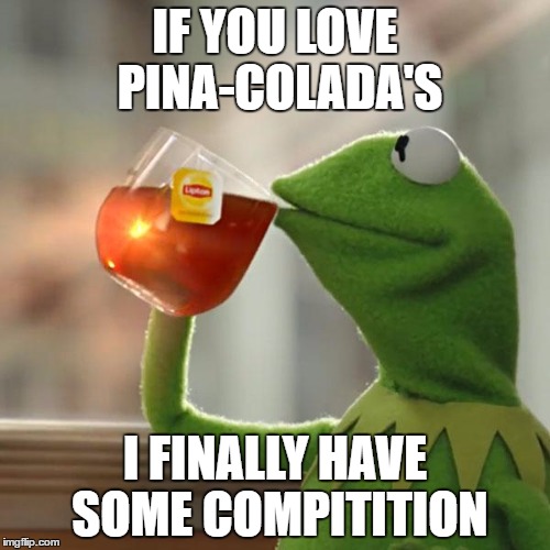 But That's None Of My Business | IF YOU LOVE PINA-COLADA'S; I FINALLY HAVE SOME COMPITITION | image tagged in memes,but thats none of my business,kermit the frog | made w/ Imgflip meme maker