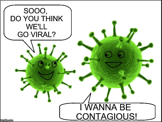 I Hope This Catches On :) | SOOO, DO YOU THINK WE'LL GO VIRAL? I WANNA BE CONTAGIOUS! | image tagged in memes,viral,viral meme | made w/ Imgflip meme maker