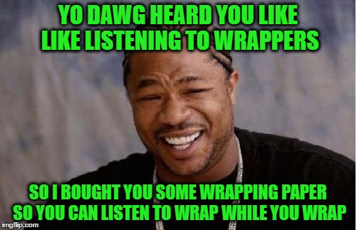 Yo Dawg Heard You Meme | YO DAWG HEARD YOU LIKE LIKE LISTENING TO WRAPPERS; SO I BOUGHT YOU SOME WRAPPING PAPER SO YOU CAN LISTEN TO WRAP WHILE YOU WRAP | image tagged in memes,yo dawg heard you | made w/ Imgflip meme maker