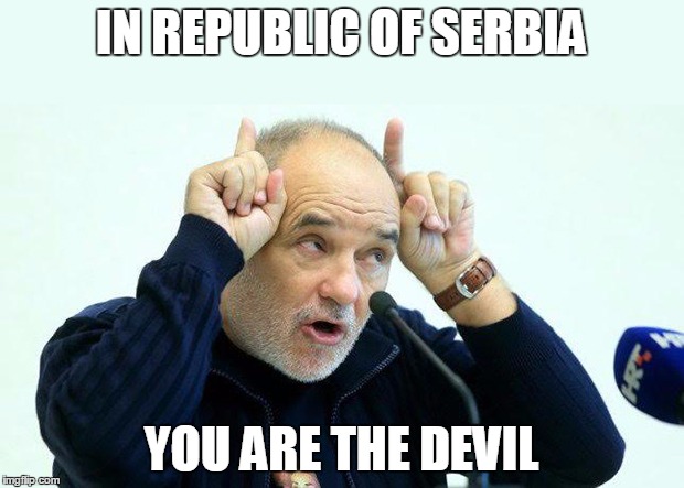 IN REPUBLIC OF SERBIA | IN REPUBLIC OF SERBIA; YOU ARE THE DEVIL | image tagged in republic,serbia,devil,you,balasevic | made w/ Imgflip meme maker