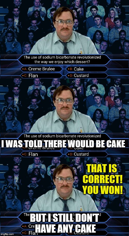 I Was Told There Would Be ... | I WAS TOLD THERE WOULD BE CAKE; THAT IS CORRECT! YOU WON! BUT I STILL DON'T HAVE ANY CAKE | image tagged in memes,who wants to be a millionaire,i was told there would be,cake | made w/ Imgflip meme maker