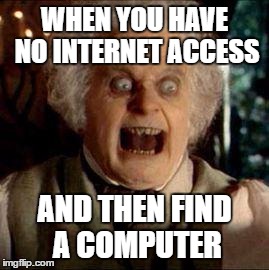 Bilbo | WHEN YOU HAVE NO INTERNET ACCESS; AND THEN FIND A COMPUTER | image tagged in bilbo | made w/ Imgflip meme maker