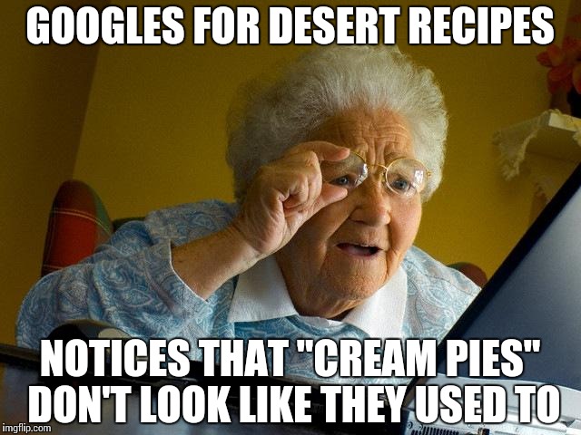 Evolution | GOOGLES FOR DESERT RECIPES; NOTICES THAT "CREAM PIES" DON'T LOOK LIKE THEY USED TO | image tagged in memes,grandma finds the internet,evolution,pie,recipe | made w/ Imgflip meme maker