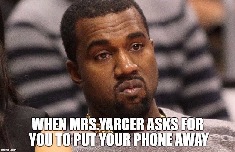 annoyed kanye | WHEN MRS.YARGER ASKS FOR YOU TO PUT YOUR PHONE AWAY | image tagged in annoyed kanye | made w/ Imgflip meme maker