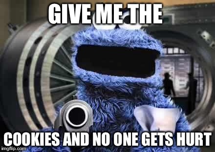 cookie monster  | GIVE ME THE; COOKIES AND NO ONE GETS HURT | image tagged in cookie monster | made w/ Imgflip meme maker