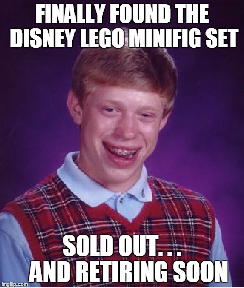 Bad Luck Brian Meme | FINALLY FOUND THE DISNEY LEGO MINIFIG SET; SOLD OUT. . .   AND RETIRING SOON | image tagged in memes,bad luck brian | made w/ Imgflip meme maker