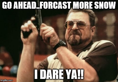 Am I The Only One Around Here Meme | GO AHEAD..FORCAST MORE SNOW; I DARE YA!! | image tagged in memes,am i the only one around here | made w/ Imgflip meme maker