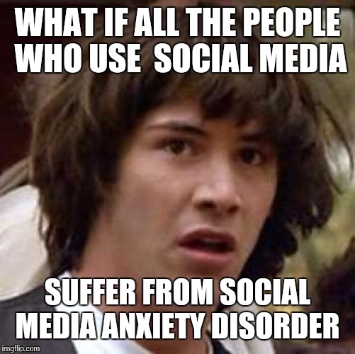 Conspiracy Keanu Meme | WHAT IF ALL THE PEOPLE WHO USE  SOCIAL MEDIA; SUFFER FROM SOCIAL MEDIA ANXIETY DISORDER | image tagged in memes,conspiracy keanu | made w/ Imgflip meme maker