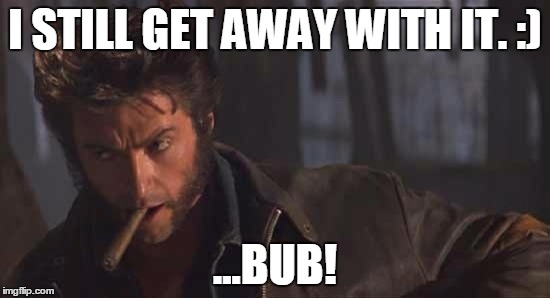 I STILL GET AWAY WITH IT. :) ...BUB! | made w/ Imgflip meme maker