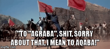 to "agraba", oops I Mean Aqaba | image tagged in gifs,lawrence,alternative facts,no facts,saudi arabia,arabian | made w/ Imgflip video-to-gif maker