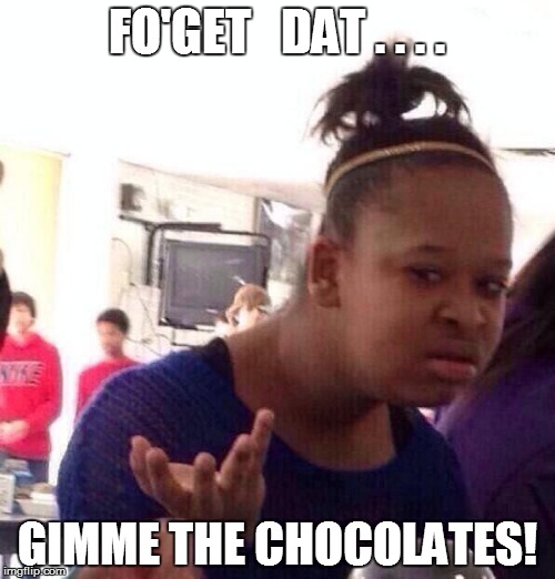 Black Girl Wat Meme | FO'GET   DAT . . . . GIMME THE CHOCOLATES! | image tagged in memes,black girl wat | made w/ Imgflip meme maker