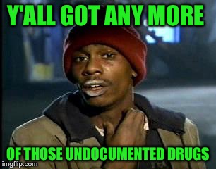 Y'all Got Any More Of That | Y'ALL GOT ANY MORE; OF THOSE UNDOCUMENTED DRUGS | image tagged in memes,yall got any more of | made w/ Imgflip meme maker