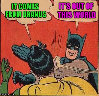 Batman Slapping Robin Meme | IT COMES FROM URANUS IT'S OUT OF THIS WORLD | image tagged in memes,batman slapping robin | made w/ Imgflip meme maker
