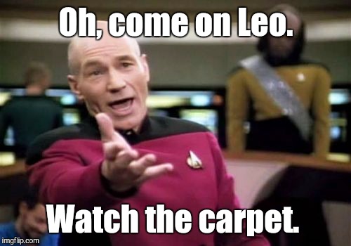 Picard Wtf Meme | Oh, come on Leo. Watch the carpet. | image tagged in memes,picard wtf | made w/ Imgflip meme maker
