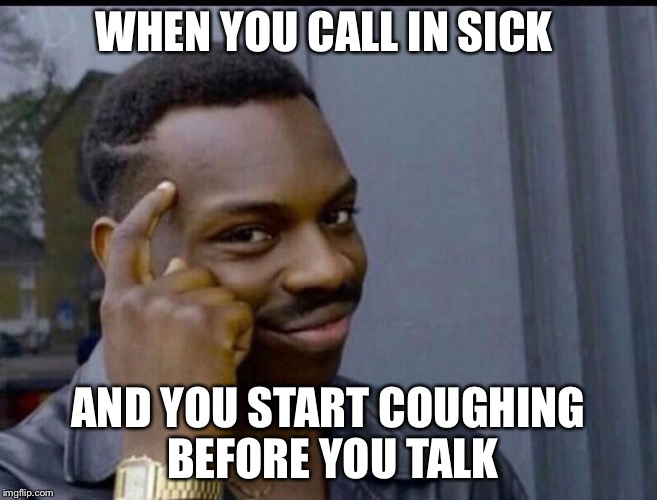 WHEN YOU CALL IN SICK; AND YOU START COUGHING BEFORE YOU TALK | image tagged in funny,lol,lmao | made w/ Imgflip meme maker