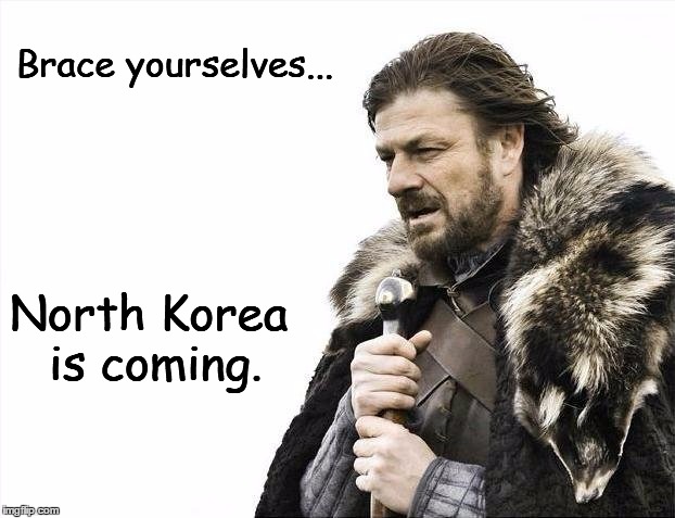 Brace Yourselves X is Coming | Brace yourselves... North Korea is coming. | image tagged in memes,brace yourselves x is coming,north korea,kim jong un,war,nuclear explosion | made w/ Imgflip meme maker