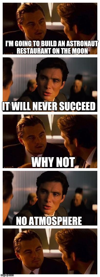 Leonardo Inception (Extended) | I'M GOING TO BUILD AN ASTRONAUT RESTAURANT ON THE MOON; IT WILL NEVER SUCCEED; WHY NOT; NO ATMOSPHERE | image tagged in leonardo inception extended | made w/ Imgflip meme maker