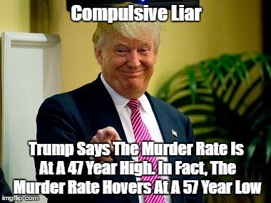 Trump Is A Compulsive Liar | Compulsive Liar Trump Says The Murder Rate Is At A 47 Year High. In Fact, The Murder Rate Hovers At A 57 Year Low | image tagged in trump lies,trump been lying so long he doesn't know what's real,trump just makes shit up,trump supporters cheer falsehood,altern | made w/ Imgflip meme maker