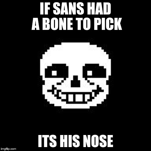 sans | IF SANS HAD A BONE TO PICK; ITS HIS NOSE | image tagged in sans | made w/ Imgflip meme maker