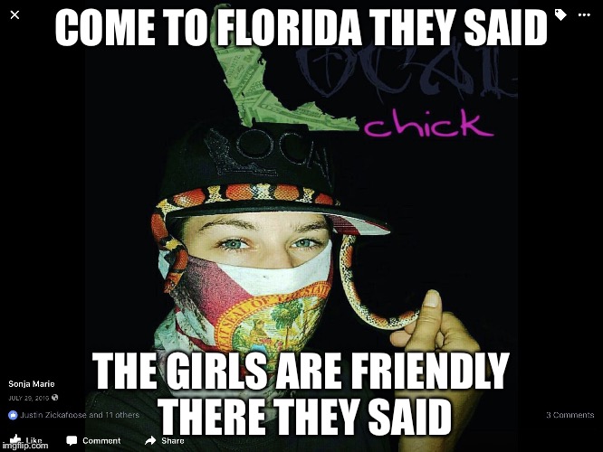 Florida local | COME TO FLORIDA THEY SAID; THE GIRLS ARE FRIENDLY THERE THEY SAID | image tagged in florida local,memes | made w/ Imgflip meme maker