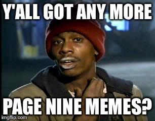 Y'all Got Any More Of That Meme | Y'ALL GOT ANY MORE PAGE NINE MEMES? | image tagged in memes,yall got any more of | made w/ Imgflip meme maker