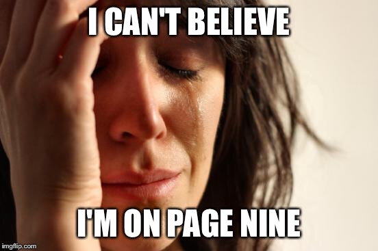 First World Problems Meme | I CAN'T BELIEVE I'M ON PAGE NINE | image tagged in memes,first world problems | made w/ Imgflip meme maker