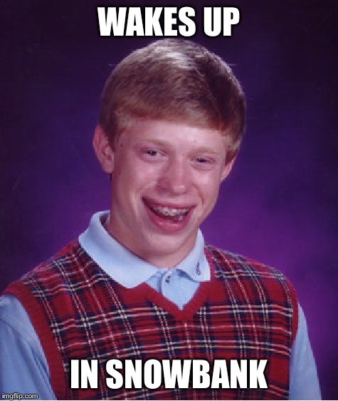 Bad Luck Brian Meme | WAKES UP IN SNOWBANK | image tagged in memes,bad luck brian | made w/ Imgflip meme maker