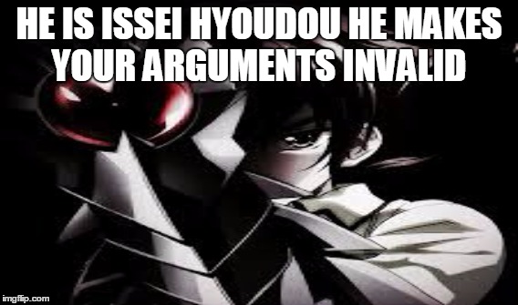 Issei is Badass | HE IS ISSEI HYOUDOU HE MAKES YOUR ARGUMENTS INVALID | image tagged in anime | made w/ Imgflip meme maker